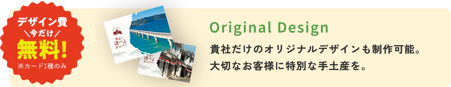 Original Design 貴社だけのオリジナルデザインも制作可能。大切なお客様に特別な手土産を。
